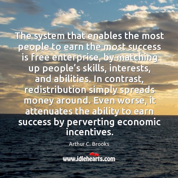 The system that enables the most people to earn the most success is free enterprise, by matching up people’s skills Image