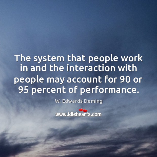 The system that people work in and the interaction with people may W. Edwards Deming Picture Quote