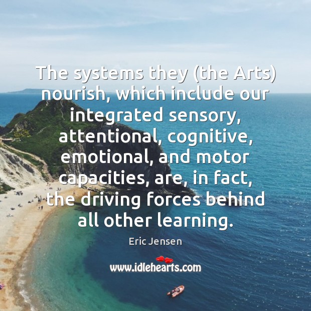 The systems they (the Arts) nourish, which include our integrated sensory, attentional, Image