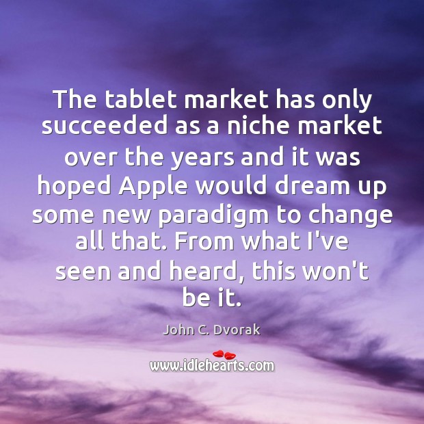 The tablet market has only succeeded as a niche market over the John C. Dvorak Picture Quote