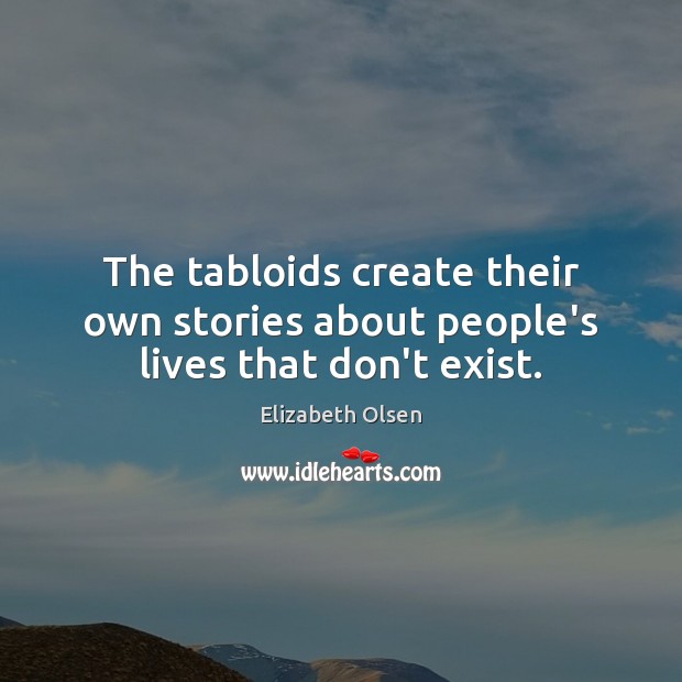 The tabloids create their own stories about people’s lives that don’t exist. Elizabeth Olsen Picture Quote