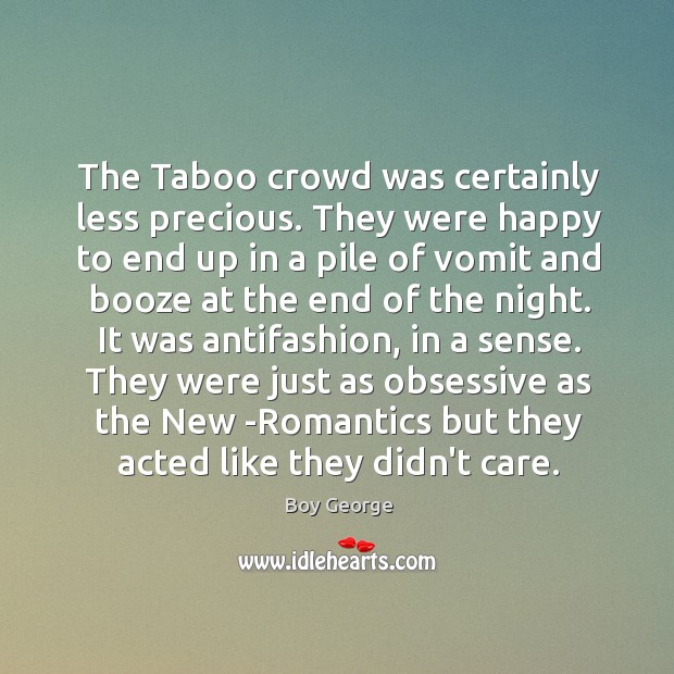 The Taboo crowd was certainly less precious. They were happy to end Boy George Picture Quote
