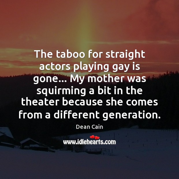 The taboo for straight actors playing gay is gone… My mother was Dean Cain Picture Quote