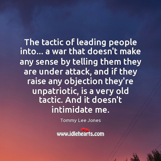 The tactic of leading people into… a war that doesn’t make any Tommy Lee Jones Picture Quote