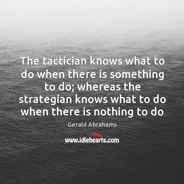 The tactician knows what to do when there is something to do; Gerald Abrahams Picture Quote