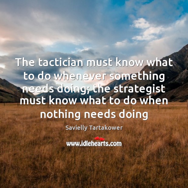 The tactician must know what to do whenever something needs doing; the Savielly Tartakower Picture Quote