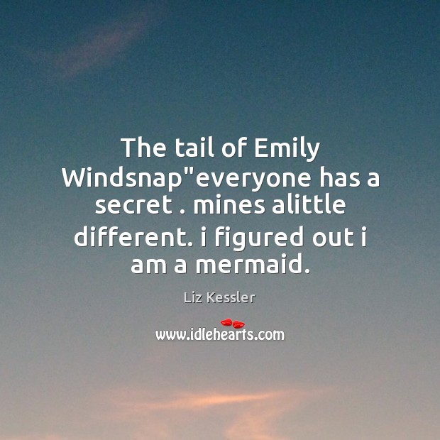 The tail of Emily Windsnap”everyone has a secret . mines alittle different. Liz Kessler Picture Quote
