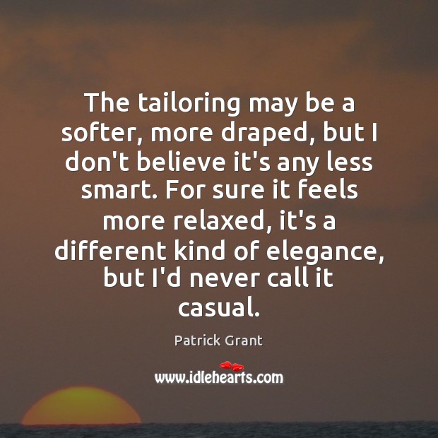 The tailoring may be a softer, more draped, but I don’t believe Patrick Grant Picture Quote