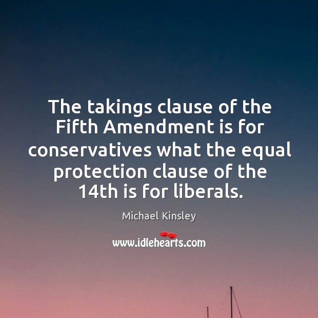 The takings clause of the Fifth Amendment is for conservatives what the Michael Kinsley Picture Quote