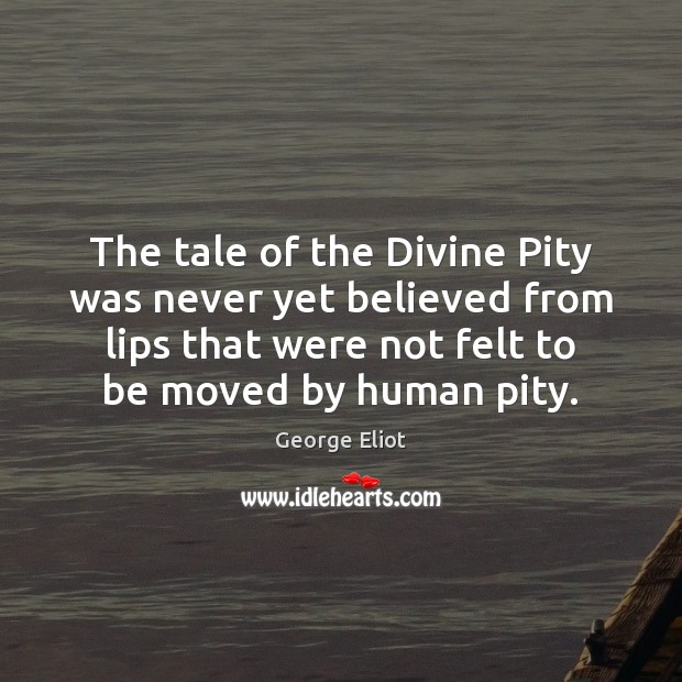 The tale of the Divine Pity was never yet believed from lips George Eliot Picture Quote