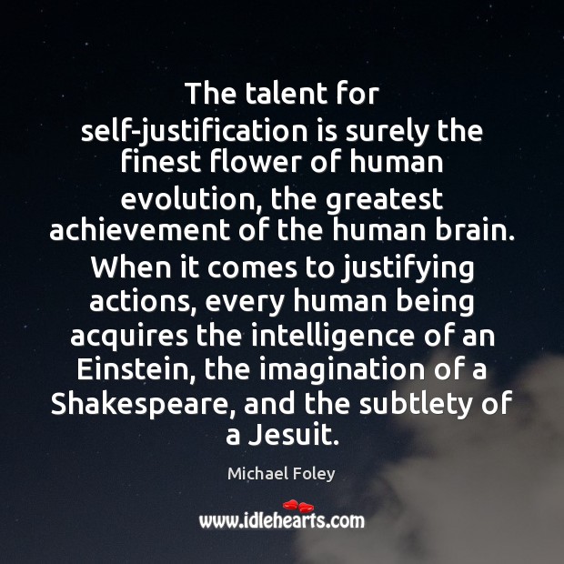 The talent for self-justification is surely the finest flower of human evolution, Michael Foley Picture Quote