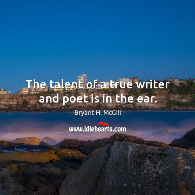 The talent of a true writer and poet is in the ear. Bryant H. McGill Picture Quote