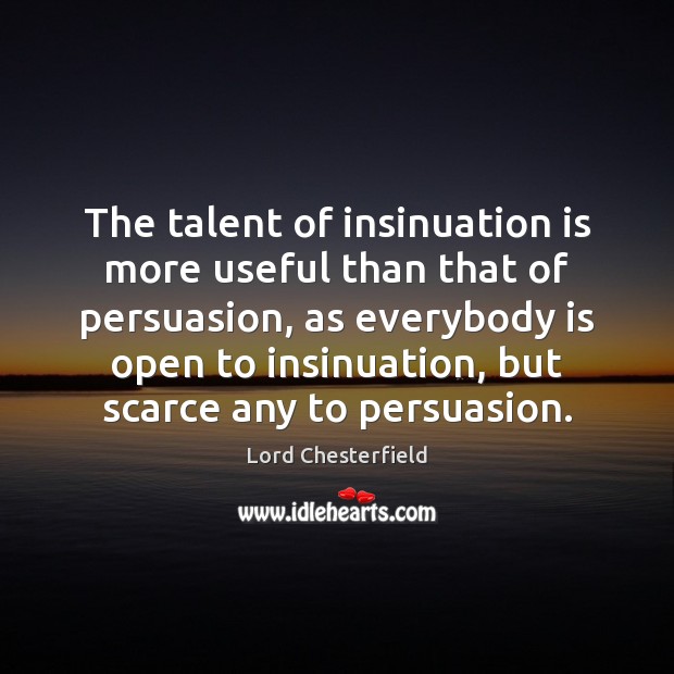 The talent of insinuation is more useful than that of persuasion, as Lord Chesterfield Picture Quote