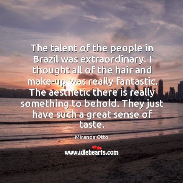 The talent of the people in Brazil was extraordinary. I thought all Miranda Otto Picture Quote