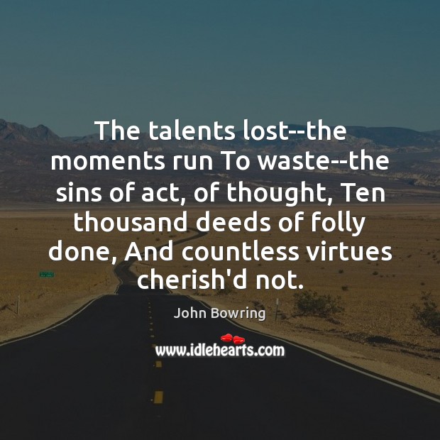 The talents lost–the moments run To waste–the sins of act, of thought, Image