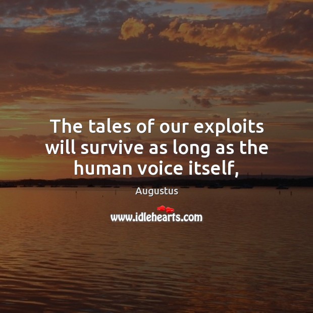 The tales of our exploits will survive as long as the human voice itself, Image