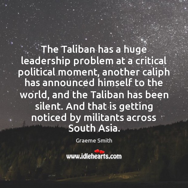 The Taliban has a huge leadership problem at a critical political moment, Graeme Smith Picture Quote