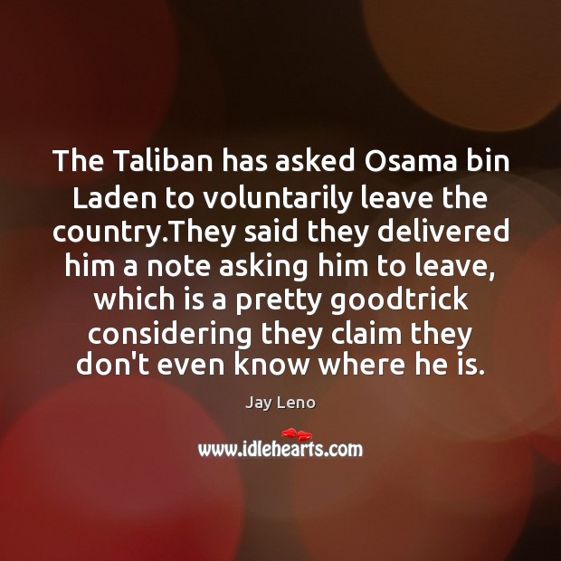 The Taliban has asked Osama bin Laden to voluntarily leave the country. Jay Leno Picture Quote