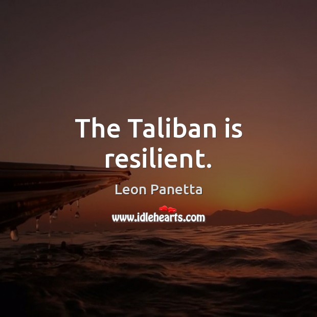 The Taliban is resilient. Leon Panetta Picture Quote