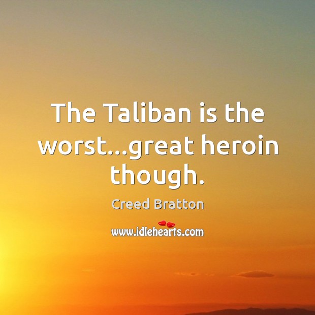 The Taliban is the worst…great heroin though. Creed Bratton Picture Quote