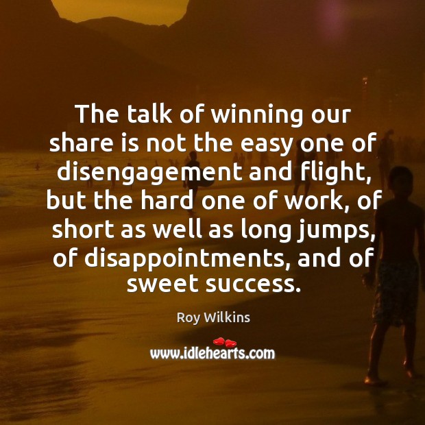 The talk of winning our share is not the easy one of disengagement and flight Roy Wilkins Picture Quote