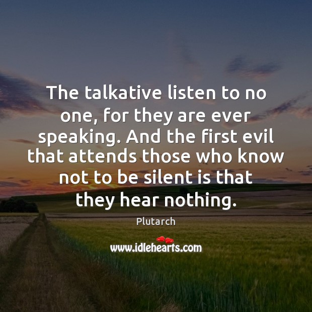 The talkative listen to no one, for they are ever speaking. And Plutarch Picture Quote