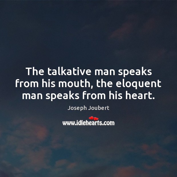 The talkative man speaks from his mouth, the eloquent man speaks from his heart. Image