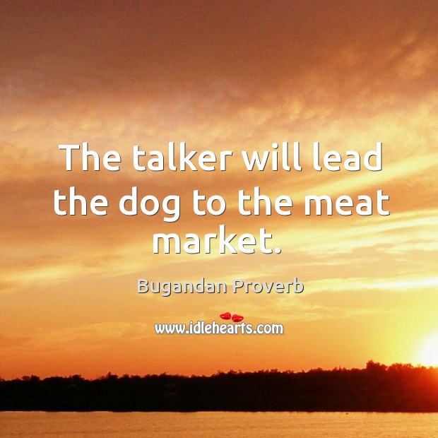 The talker will lead the dog to the meat market. Bugandan Proverbs Image