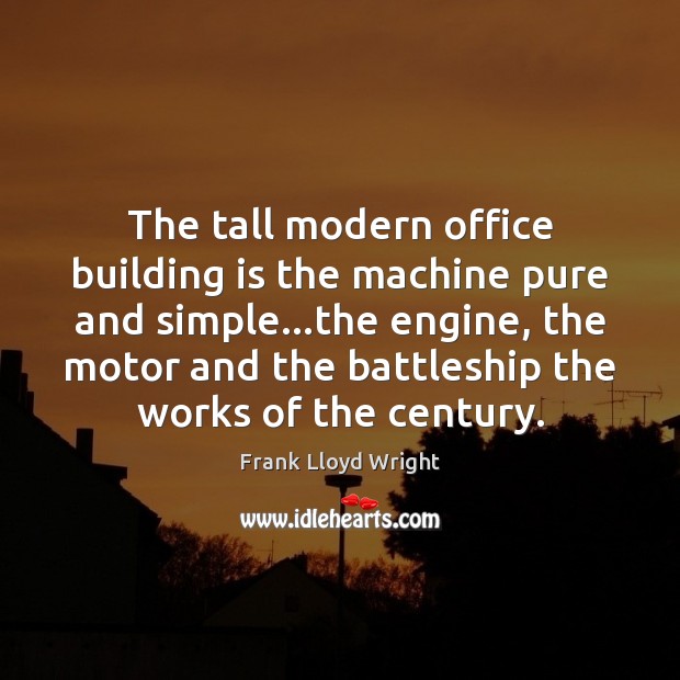 The tall modern office building is the machine pure and simple…the Frank Lloyd Wright Picture Quote