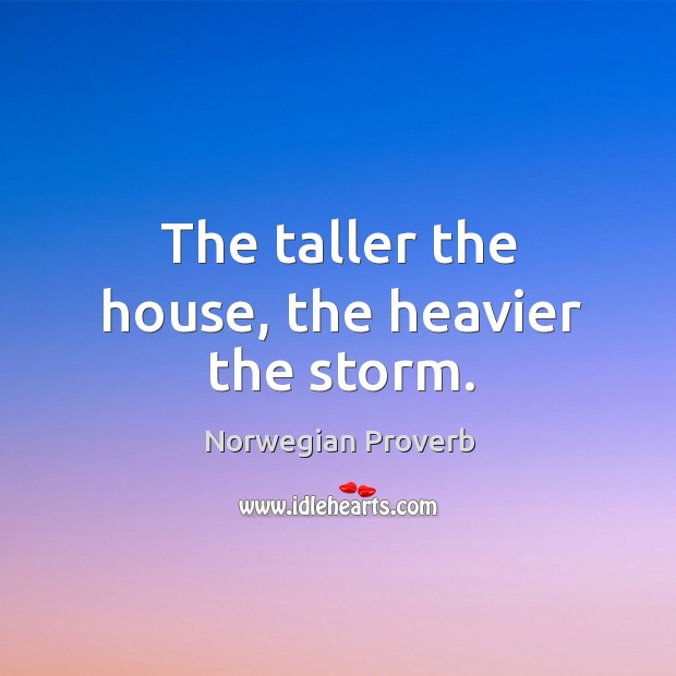 The taller the house, the heavier the storm. Norwegian Proverbs Image