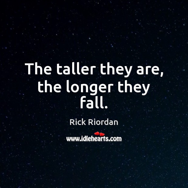 The taller they are, the longer they fall. Rick Riordan Picture Quote