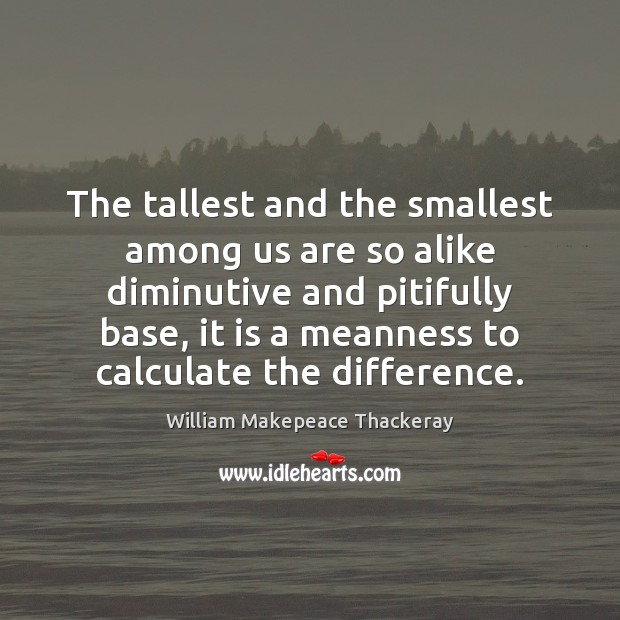 The tallest and the smallest among us are so alike diminutive and Image