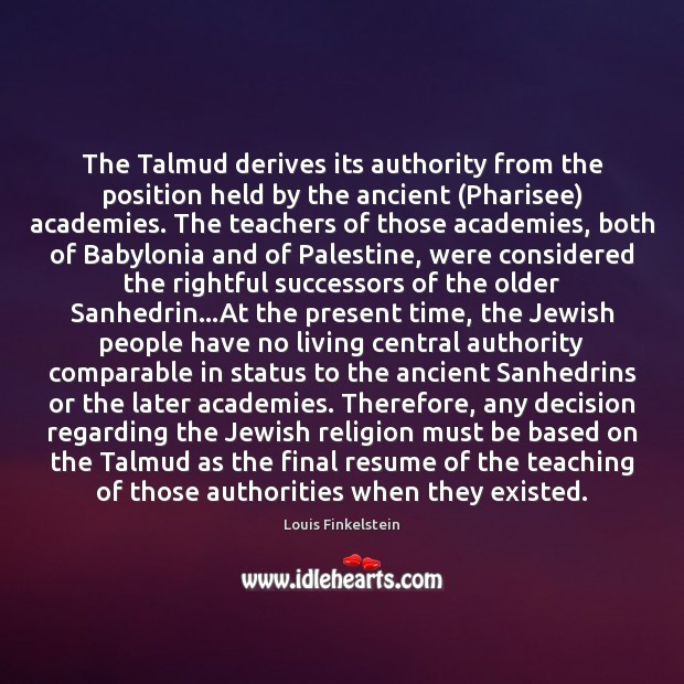 The Talmud derives its authority from the position held by the ancient ( Louis Finkelstein Picture Quote