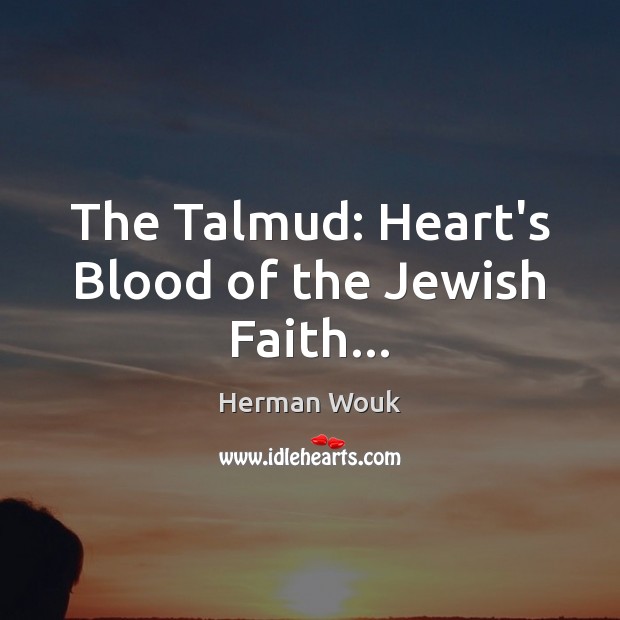 The Talmud: Heart’s Blood of the Jewish Faith… Herman Wouk Picture Quote