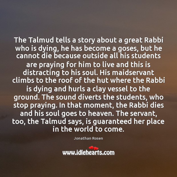 The Talmud tells a story about a great Rabbi who is dying, Jonathan Rosen Picture Quote