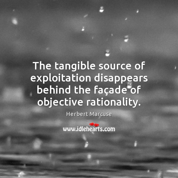 The tangible source of exploitation disappears behind the façade of objective Herbert Marcuse Picture Quote