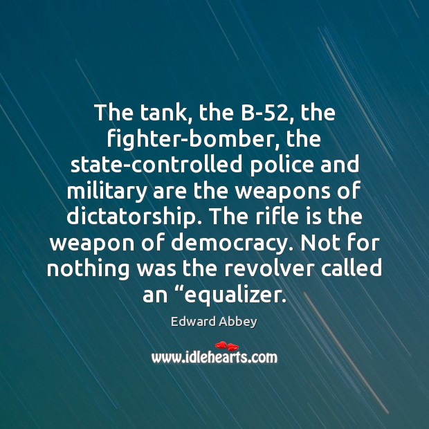 The tank, the B-52, the fighter-bomber, the state-controlled police and military are Edward Abbey Picture Quote