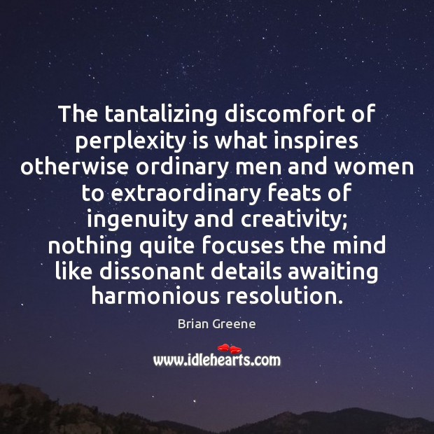 The tantalizing discomfort of perplexity is what inspires otherwise ordinary men and Brian Greene Picture Quote