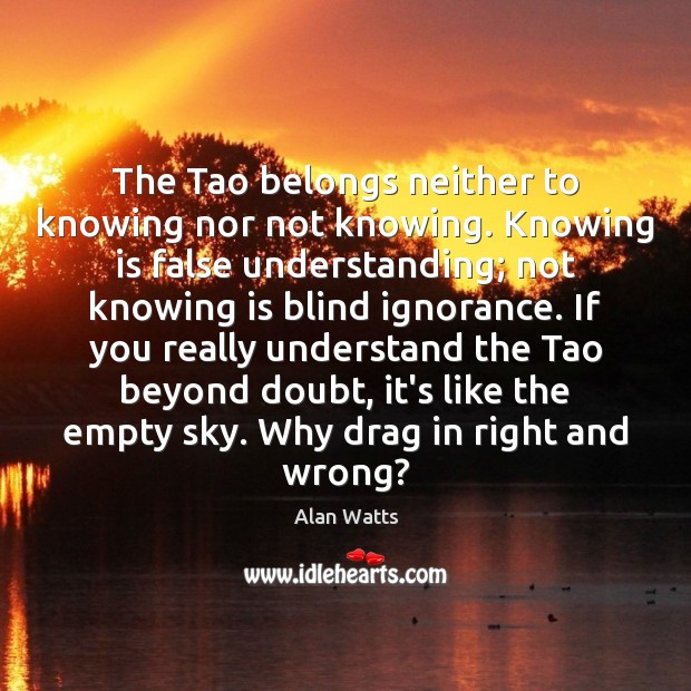 The Tao belongs neither to knowing nor not knowing. Knowing is false Alan Watts Picture Quote