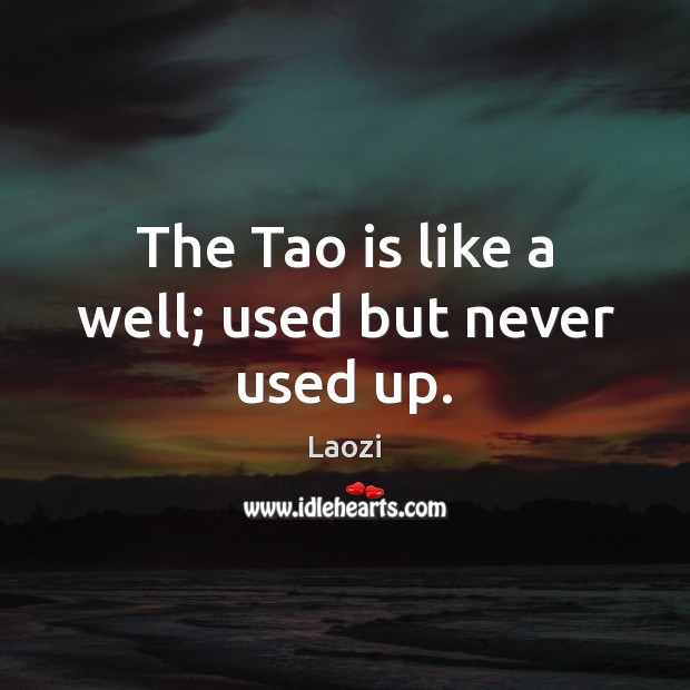 The Tao is like a well; used but never used up. Image