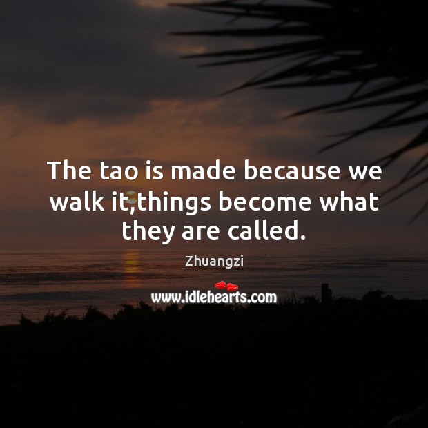 The tao is made because we walk it,things become what they are called. Zhuangzi Picture Quote