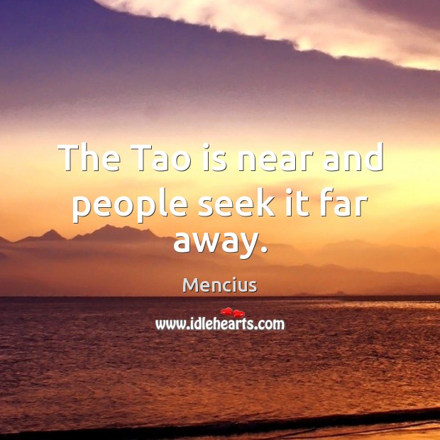 The Tao is near and people seek it far away. Mencius Picture Quote