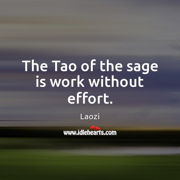 The Tao of the sage is work without effort. Laozi Picture Quote