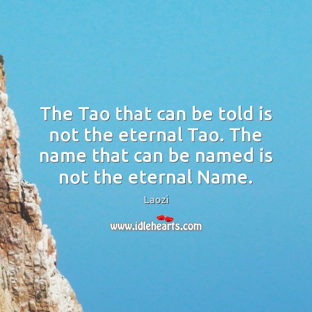 The Tao that can be told is not the eternal Tao. The Image
