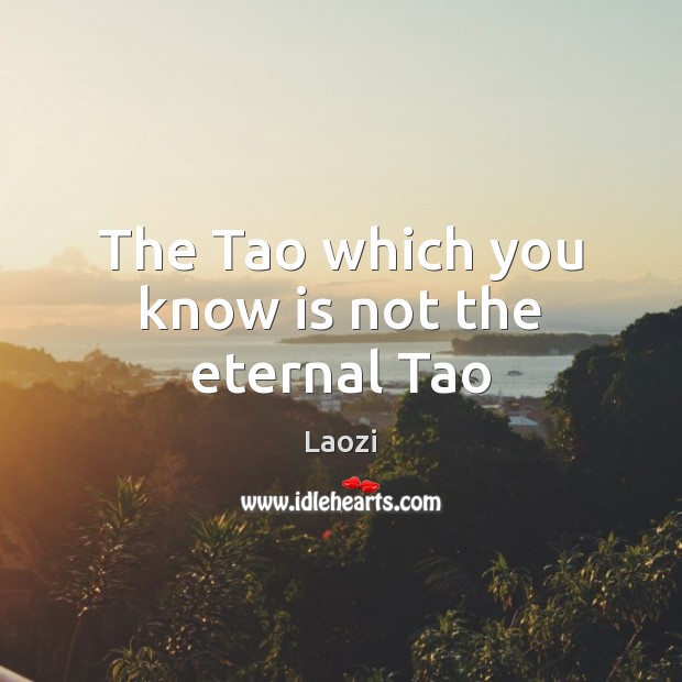 The Tao which you know is not the eternal Tao Laozi Picture Quote