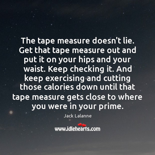 The tape measure doesn’t lie. Get that tape measure out and put Jack Lalanne Picture Quote