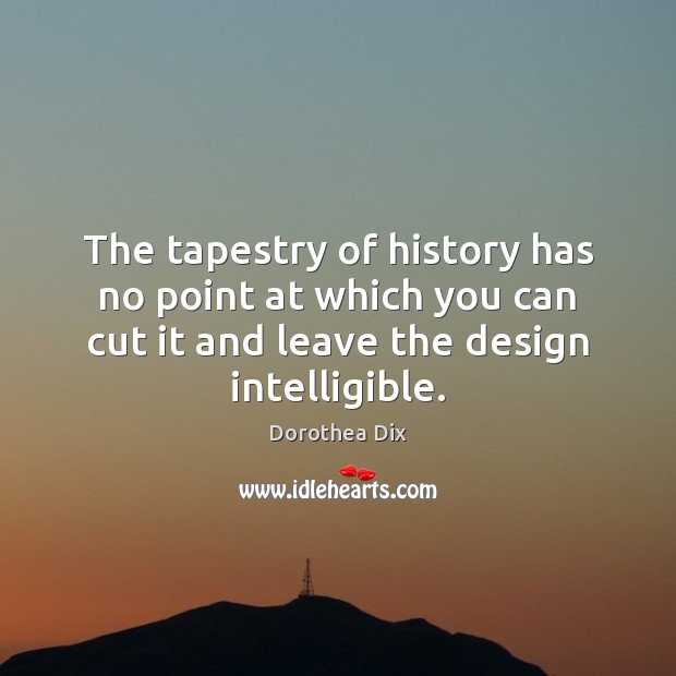 The tapestry of history has no point at which you can cut Dorothea Dix Picture Quote