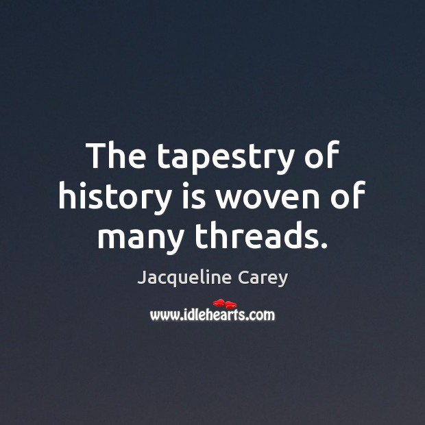 The tapestry of history is woven of many threads. Jacqueline Carey Picture Quote