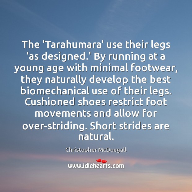 The ‘Tarahumara’ use their legs ‘as designed.’ By running at a Christopher McDougall Picture Quote
