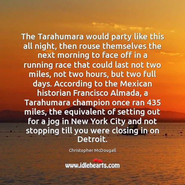 The Tarahumara would party like this all night, then rouse themselves the Christopher McDougall Picture Quote
